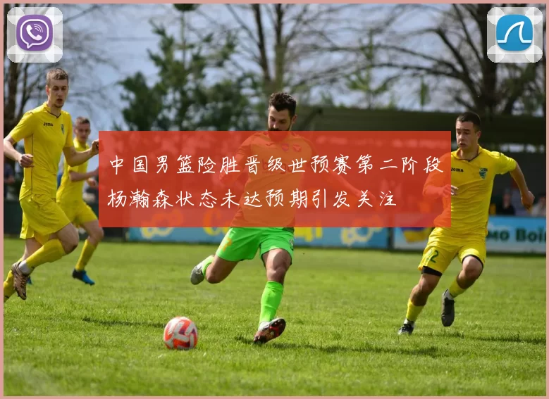 中国男篮险胜晋级世预赛第二阶段杨瀚森状态未达预期引发关注