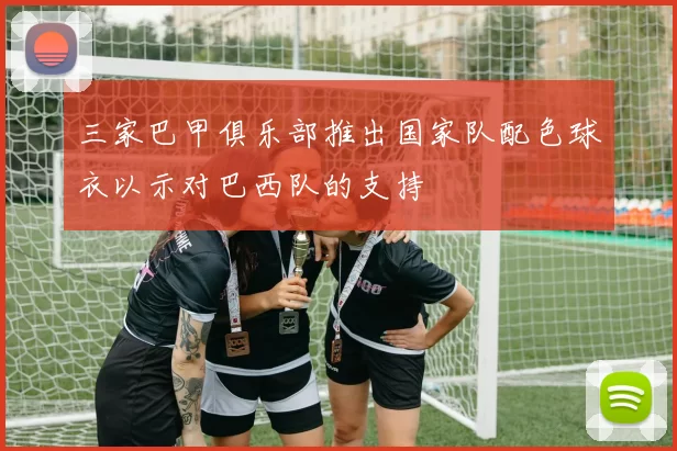三家巴甲俱乐部推出国家队配色球衣以示对巴西队的支持